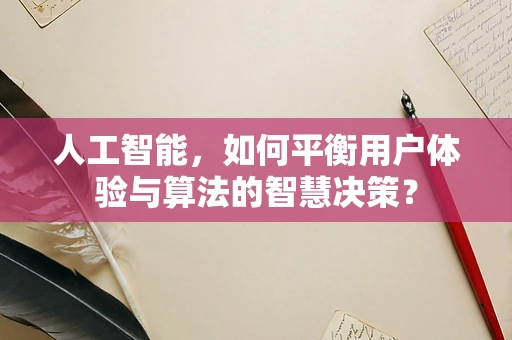 人工智能，如何平衡用户体验与算法的智慧决策？
