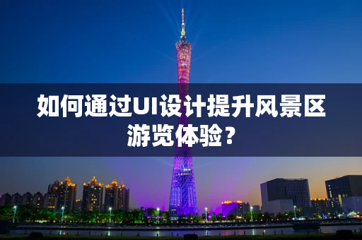 如何通过UI设计提升风景区游览体验？