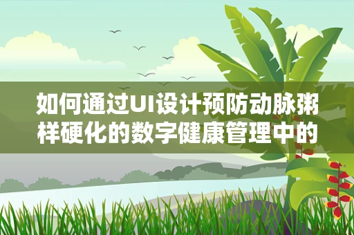 如何通过UI设计预防动脉粥样硬化的数字健康管理中的用户行为风险？