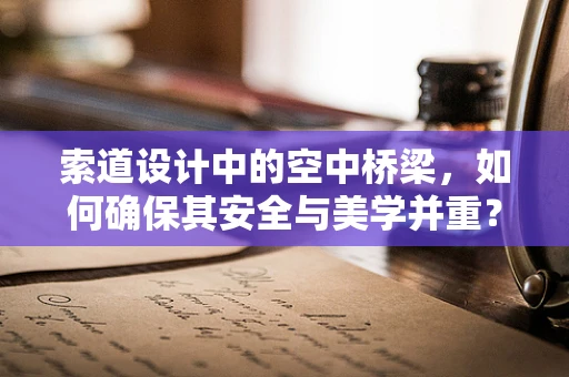 索道设计中的空中桥梁，如何确保其安全与美学并重？