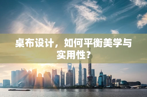 桌布设计，如何平衡美学与实用性？