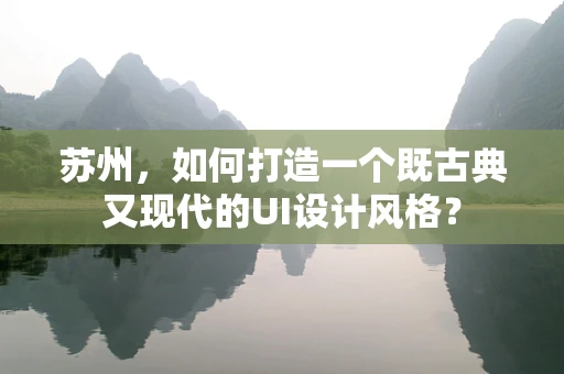 苏州，如何打造一个既古典又现代的UI设计风格？