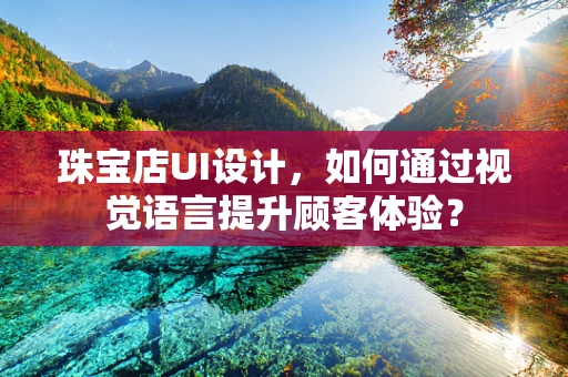 珠宝店UI设计，如何通过视觉语言提升顾客体验？