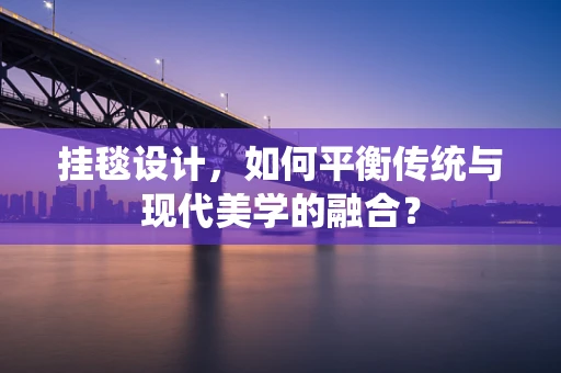 挂毯设计，如何平衡传统与现代美学的融合？