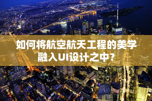 如何将航空航天工程的美学融入UI设计之中？