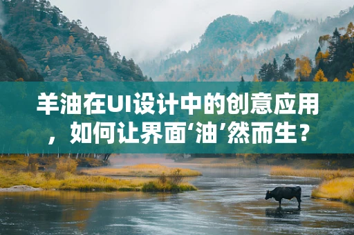 羊油在UI设计中的创意应用，如何让界面‘油’然而生？