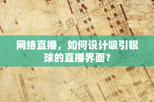 网络直播，如何设计吸引眼球的直播界面？