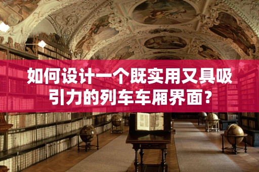 如何设计一个既实用又具吸引力的列车车厢界面？