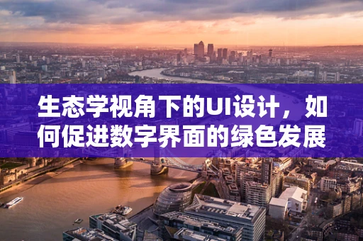 生态学视角下的UI设计，如何促进数字界面的绿色发展？