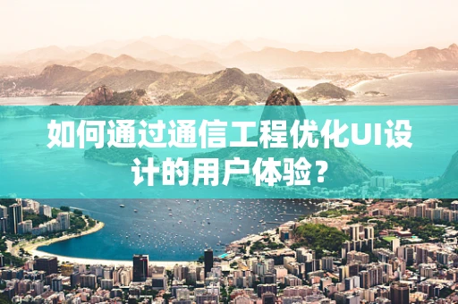 如何通过通信工程优化UI设计的用户体验？