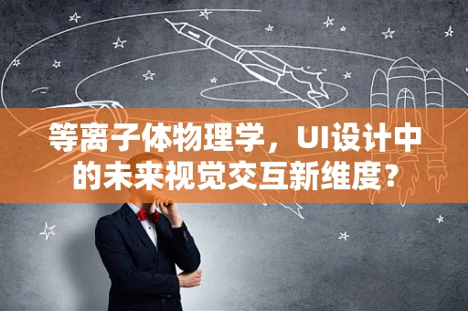 等离子体物理学，UI设计中的未来视觉交互新维度？