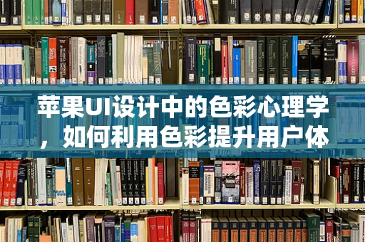 苹果UI设计中的色彩心理学，如何利用色彩提升用户体验？
