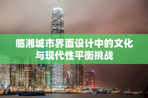 临湘城市界面设计中的文化与现代性平衡挑战