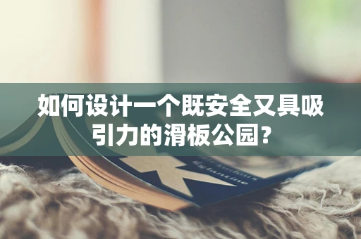 如何设计一个既安全又具吸引力的滑板公园？