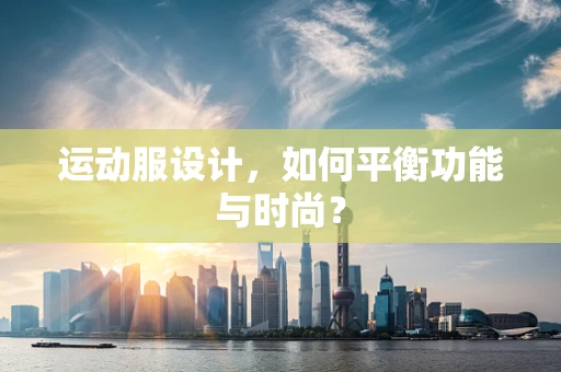 运动服设计，如何平衡功能与时尚？