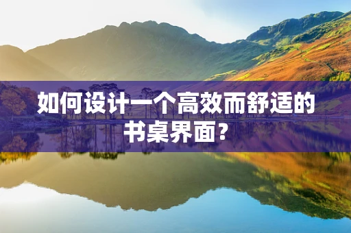 如何设计一个高效而舒适的书桌界面？