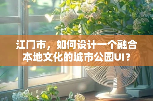 江门市，如何设计一个融合本地文化的城市公园UI？