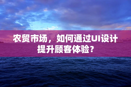 农贸市场，如何通过UI设计提升顾客体验？