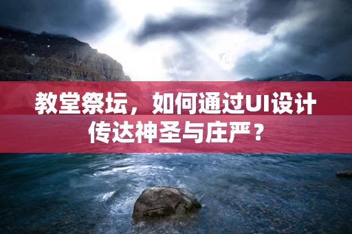 教堂祭坛，如何通过UI设计传达神圣与庄严？