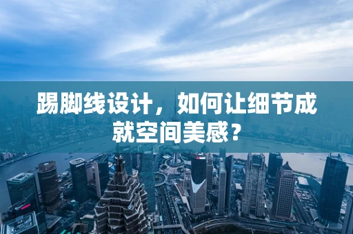 踢脚线设计，如何让细节成就空间美感？