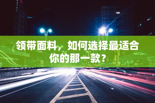 领带面料，如何选择最适合你的那一款？