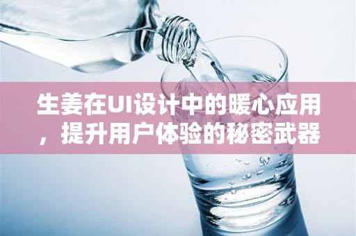 生姜在UI设计中的暖心应用，提升用户体验的秘密武器？