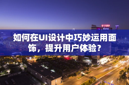 如何在UI设计中巧妙运用面饰，提升用户体验？