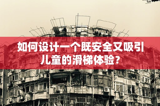如何设计一个既安全又吸引儿童的滑梯体验？