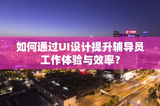 如何通过UI设计提升辅导员工作体验与效率？