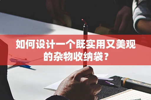如何设计一个既实用又美观的杂物收纳袋？