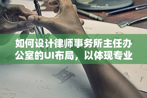 如何设计律师事务所主任办公室的UI布局，以体现专业与权威？