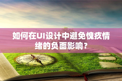 如何在UI设计中避免愧疚情绪的负面影响？