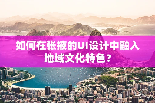 如何在张掖的UI设计中融入地域文化特色？