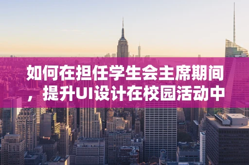 如何在担任学生会主席期间，提升UI设计在校园活动中的应用？