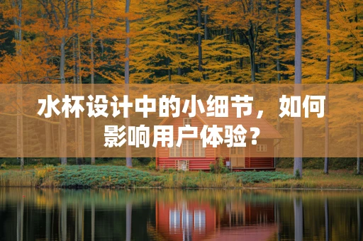 水杯设计中的小细节，如何影响用户体验？