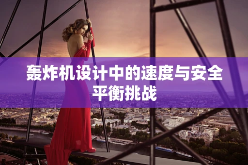 轰炸机设计中的速度与安全平衡挑战
