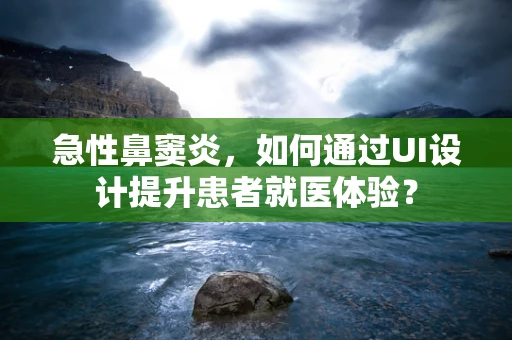 急性鼻窦炎，如何通过UI设计提升患者就医体验？