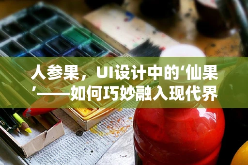 人参果，UI设计中的‘仙果’——如何巧妙融入现代界面设计？