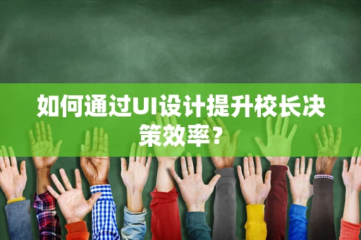 如何通过UI设计提升校长决策效率？