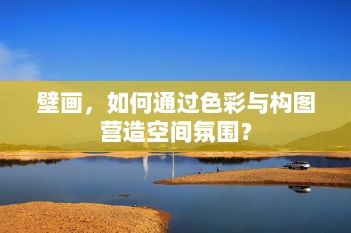 壁画，如何通过色彩与构图营造空间氛围？