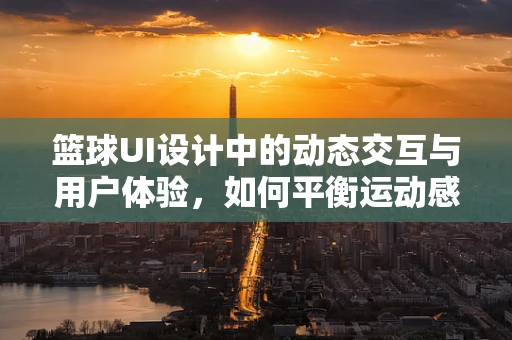 篮球UI设计中的动态交互与用户体验，如何平衡运动感与易用性？