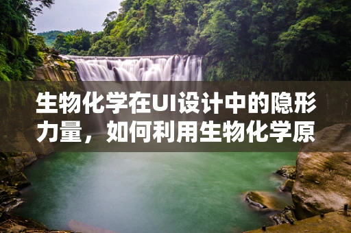 生物化学在UI设计中的隐形力量，如何利用生物化学原理提升用户体验？