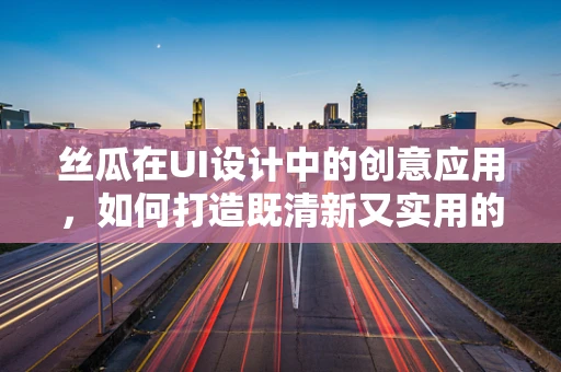 丝瓜在UI设计中的创意应用，如何打造既清新又实用的界面元素？