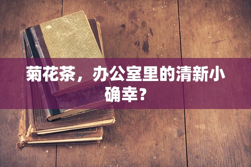 菊花茶，办公室里的清新小确幸？