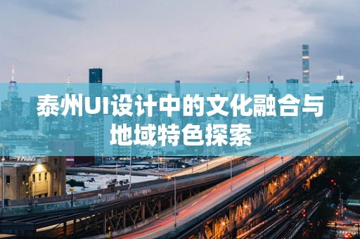 泰州UI设计中的文化融合与地域特色探索