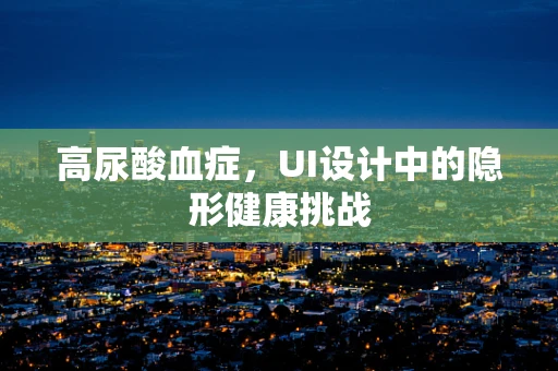 高尿酸血症，UI设计中的隐形健康挑战