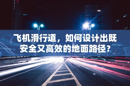 飞机滑行道，如何设计出既安全又高效的地面路径？