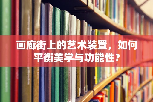 画廊街上的艺术装置，如何平衡美学与功能性？
