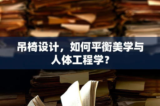 吊椅设计，如何平衡美学与人体工程学？