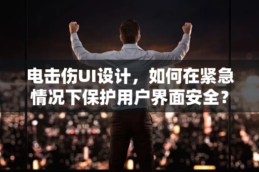 电击伤UI设计，如何在紧急情况下保护用户界面安全？